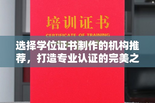 仁爱选择学位证书制作的机构推荐，打造专业认证的完美之选